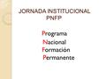 JORNADA INSTITUCIONAL PNFP JORNADA INSTITUCIONAL PNFP Programa Nacional Formación Permanente.