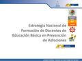 SALUD SEP G OBIERNO FEDERAL Estrategia Nacional de Formación de Docentes de Educación Básica en Prevención de Adicciones.