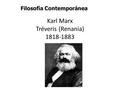 Karl Marx Tréveris (Renania) 1818-1883 Filosofía Contemporánea.