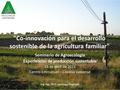 Co-innovación para el desarrollo sostenible de la agricultura familiar Seminario de Agroecología Experiencias de producción sustentable 16 de abril de.