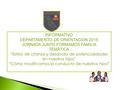 INFORMATIVO DEPARTAMENTO DE ORIENTACION 2015 JORNADA JUNTO FORMAMOS FAMILIA TEMÁTICA “Estilos de crianza y desarrollo de potencialidades en nuestros hijos”