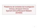 Plataforma de Unidades de Investigación Clínica y Ensayos Clínicos Spanish Clinical Research Network (SCReN) 1.