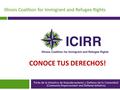 Illinois Coalition for Immigrant and Refugee Rights CONOCE TUS DERECHOS! Parte de la Iniciativa de Empoderamiento y Defensa de la Comunidad (Community.