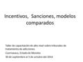 Incentivos, Sanciones, modelos comparados Taller de capacitación de alto nivel sobre tribunales de tratamiento de adicciones. Cuernavaca, Estado de Morelos.