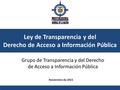 Ley de Transparencia y del Derecho de Acceso a Información Pública Noviembre de 2015 Grupo de Transparencia y del Derecho de Acceso a Información Pública.
