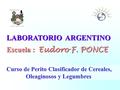 LABORATORIO ARGENTINO LABORATORIO ARGENTINO Escuela : Eudoro F. PONCE Escuela : Eudoro F. PONCE Curso de Perito Clasificador de Cereales, Oleaginosos y.