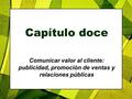 4/28/2017 Capítulo doce Comunicar valor al cliente: publicidad, promoción de ventas y relaciones públicas Copyright 2005 Brainy Betty, Inc.