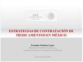 ESTRATEGIAS DE CONTRATACIÓN DE MEDICAMENTOS EN MÉXICO 22 de enero de 2015 Fernando Mendoza López Director de Estudios Económicos Unidad de Política de.