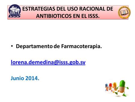 ESTRATEGIAS DEL USO RACIONAL DE ANTIBIOTICOS EN EL ISSS. Departamento de Farmacoterapia. Junio 2014.
