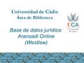 Universidad de Cádiz Área de Biblioteca Base de datos jurídica: Aranzadi Online (Westlaw)