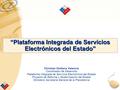 “Plataforma Integrada de Servicios Electrónicos del Estado” Christian Orellana Valencia Coordinador de Desarrollo Plataforma Integrada de Servicios Electrónicos.