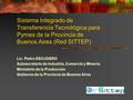 Sistema Integrado de Transferencia Tecnológica para Pymes de la Provincia de Buenos Aires (Red SITTEP) Lic. Pedro ESCUDERO Subsecretario de Industria,