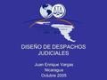 DISEÑO DE DESPACHOS JUDICIALES Juan Enrique Vargas Nicaragua Octubre 2005.
