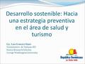 Lic. Luís Ernesto Simó Viceministro de Turismo RD Senior Research Scholar, George Washington University Desarrollo sostenible: Hacia una estrategia preventiva.