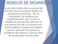 MODELOS DE DESARROLLO Es una descripción de un proceso del software que se presenta desde una perspectiva particular. Por su naturaleza, los modelos.