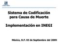 Sistema de Codificación para Causa de Muerte Implementación en INEGI México, D.F. 03 de Septiembre del 2009.