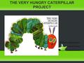 THE VERY HUNGRY CATERPILLAR PROJECT Proyecto realizado por: Mado Cárcel Montes Raquel Martínez Torres.