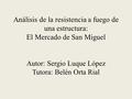 Análisis de la resistencia a fuego de una estructura: El Mercado de San Miguel Autor: Sergio Luque López Tutora: Belén Orta Rial.