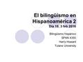 El bilingüismo en Hispanoamérica 2 Día 10, 3 feb 2016 Bilingüismo hispánico SPAN 4350 Harry Howard Tulane University.