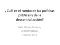 ¿Cuál es el rumbo de las políticas públicas y de la descentralización? Raúl Monte Domecq, GESTION LOCAL. Febrero 2015.