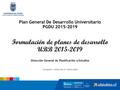 Plan General De Desarrollo Universitario PGDU 2015-2019 Formulación de planes de desarrollo UBB 2015-2019 Dirección General de Planificación y Estudios.