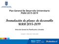 Plan General De Desarrollo Universitario PGDU 2015-2019 Formulación de planes de desarrollo UBB 2015-2019 Dirección General de Planificación y Estudios.