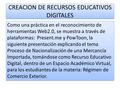 CREACION DE RECURSOS EDUCATIVOS DIGITALES Como una práctica en el reconocimiento de herramientas Web2.0, se muestra a través de plataformas: Present.me.