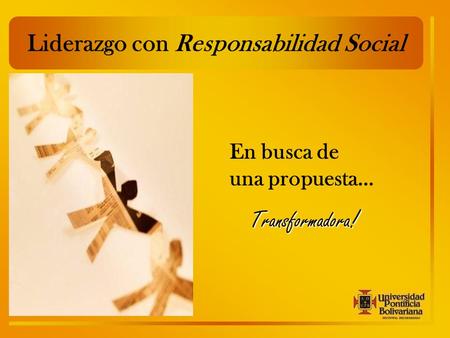 Liderazgo con Responsabilidad Social En busca de una propuesta… Transformadora !
