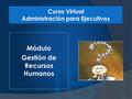 Módulo Gestión de Recursos Humanos Curso Virtual Administración para Ejecutivos.