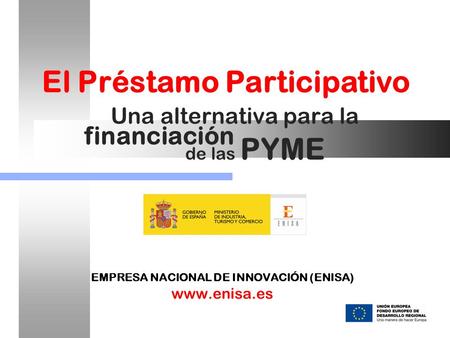 Una alternativa para la EMPRESA NACIONAL DE INNOVACIÓN (ENISA) www.enisa.es El Préstamo Participativo financiación de las PYME.