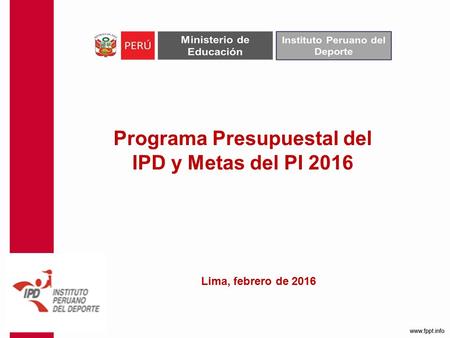 Programa Presupuestal del IPD y Metas del PI 2016 Lima, febrero de 2016.