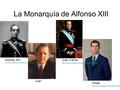 La Monarquía de Alfonso XIII Alfonso XIII  Juan Juan Carlos  Felipe.