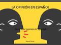 LA OPINIÓN EN ESPAÑOL Give your opinion in Spanish! Raquel Navas.