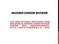 MAXIMO COMÚN DIVISOR LAS ABREVIATURAS EMPLEADAS PARA DESIGNAR AL MÁXIMO COMÚN DIVISOR PUEDEN SER, INDISTINTAMENTE, M.C.D. ⇔ MCD O TAMBIÉN M.C.D. ⇔ MCD.