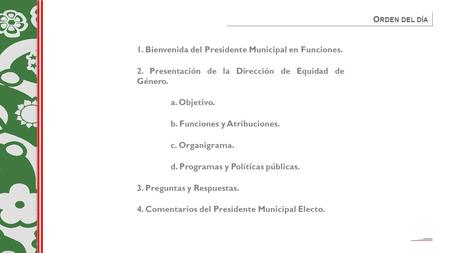 1. Bienvenida del Presidente Municipal en Funciones. 2. Presentación de la Dirección de Equidad de Género. a. Objetivo. b. Funciones y Atribuciones. c.