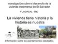La vivienda tiene historia y la historia es nuestra Investigación sobre el desarrollo de la vivienda incremental en El Salvador FUNDASAL - BID Información.