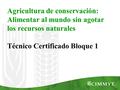 Agricultura de conservación: Alimentar al mundo sin agotar los recursos naturales Técnico Certificado Bloque 1.