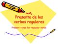Presente de los verbos regulares Present tense for regualar verbs.