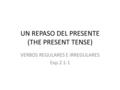 UN REPASO DEL PRESENTE (THE PRESENT TENSE) VERBOS REGULARES E IRREGULARES Exp.2 1-1.
