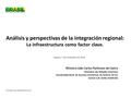 Análisis y perspectivas de la integración regional: La infraestructura como factor clave. Rosario, 7 de noviembre de 2013 Ministro João Carlos Parkinson.