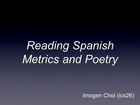 Reading Spanish Metrics and Poetry Imogen Choi (ics26)