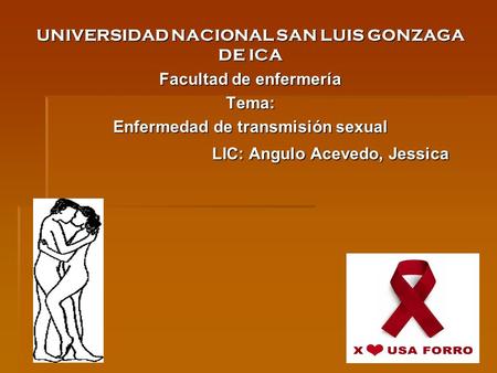 UNIVERSIDAD NACIONAL SAN LUIS GONZAGA DE ICA Facultad de enfermería Tema: Enfermedad de transmisión sexual LIC: Angulo Acevedo, Jessica LIC: Angulo Acevedo,