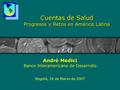 Cuentas de Salud Progresos y Retos en América Latina André Medici Banco Interamericano de Desarrollo Bogotá, 26 de Marzo de 2007.