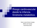 Riesgo cardiovascular desde la infancia. Síndrome metabólico. Sara Louise Gómez Langley Médico de Familia. Noviembre 2009.