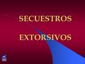 SECUESTROS EXTORSIVOS. LO TRATADO A CONTINUACION SON CONCEPTOS BASICOS SOBRE UN TEMA TAN SENSIBLE COMO ES EL SECUESTRO Y LOS PROCEDIMIENTOS PRIMARIOS.