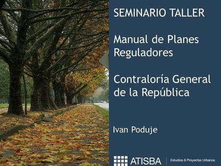 SEMINARIO TALLER Manual de Planes Reguladores Contraloría General de la República Ivan Poduje.