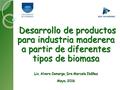 Desarrollo de productos para industria maderera a partir de diferentes tipos de biomasa Desarrollo de productos para industria maderera a partir de diferentes.