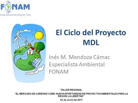 El Ciclo del Proyecto MDL Inés M. Mendoza Cámac Especialista Ambiental FONAM TALLER REGIONAL “EL MERCADO DE CARBONO COMO NUEVA OPORTUNIDAD DE PROYECTOS.