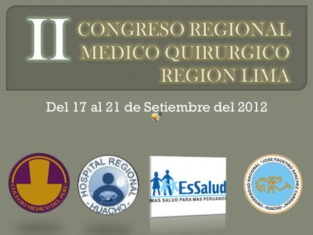 Del 17 al 21 de Setiembre del 2012. Estimados Colegas y Publico en general: El Consejo Regional XXVII Lima Provincias del Colegio Medico del Perú organiza.