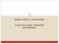 POBLACIÓN Y MUESTRA CÁLCULO DEL TAMAÑO MUESTRAL. Descripción e inferencia Población Muestra Muestreo Inferencia Resultado.